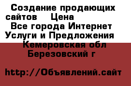 Создание продающих сайтов  › Цена ­ 5000-10000 - Все города Интернет » Услуги и Предложения   . Кемеровская обл.,Березовский г.